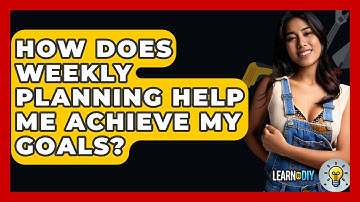 How Does Weekly Planning Help Me Achieve My Goals? - LearnToDIY360.com