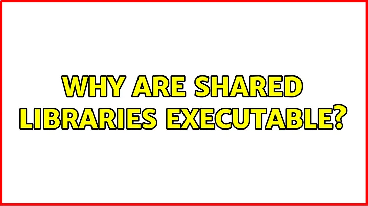 Why are shared libraries executable? (2 Solutions!!)