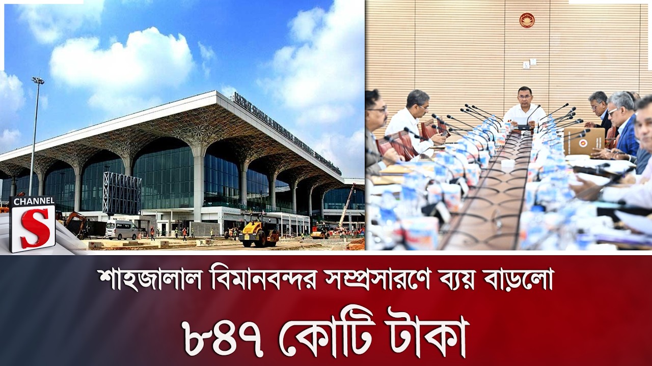 শাহজালাল বিমানবন্দর সম্প্রসারণে ব্যয় বাড়লো ৮৪৭ কোটি টাকা | Channel S News