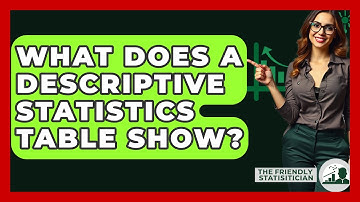 What Does A Descriptive Statistics Table Show? - The Friendly Statistician