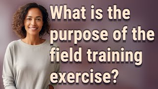 What is the purpose of the field training exercise?