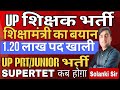 UP SUPERTET Latest News |शिक्षा मंत्री ने बताया PRT/Junior में 1.20 लाख पद रिक्त |नई शिक्षक भर्ती कब