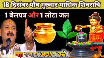 18 दिसंबर पौष गुरुवार मासिक शिवरात्रि के दिन 1 लोटा जल और बेलपत्र वाला उपाय जरुर करे || Pradeep Ji 