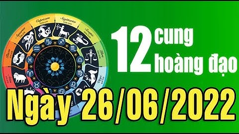 Tử vi ngày mới (26/06/2022) của 12 cung hoàng đạo