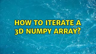 How to iterate a 3D numpy array? (2 Solutions!!)