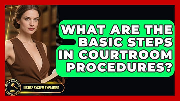 What Are the Basic Steps in Courtroom Procedures? - Justice System Explained