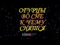 ТОЛКОВАТЕЛЬ СНОВ ~ ОГУРЦЫ ВИДЕТЬ ВО СНЕ, К ЧЕМУ СНЯТСЯ.