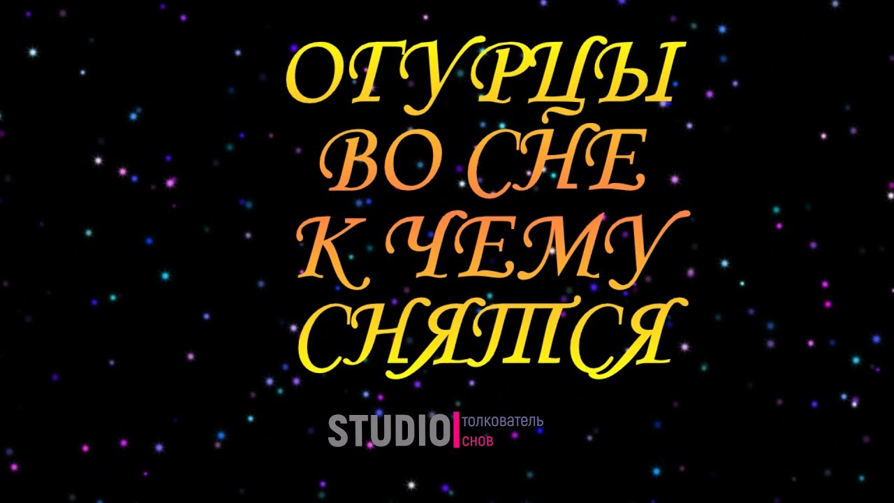 ТОЛКОВАТЕЛЬ СНОВ ~ ОГУРЦЫ ВИДЕТЬ ВО СНЕ, К ЧЕМУ СНЯТСЯ.