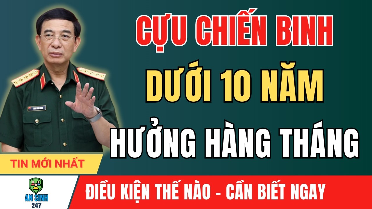 CỰU CHIẾN BINH DƯỚI 10 NĂM CÔNG TÁC ĐƯỢC HƯỞNG TRỢ CẤP HẰNG THÁNG | An Sinh 247