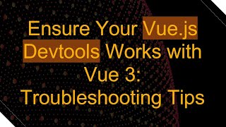 Ensure Your Vue.js Devtools Works with Vue 3: Troubleshooting Tips
