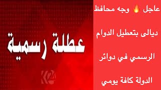 عاجل  وجه محافظ ديالى بتعطيل الدوام الرسمي في دوائر الدولة كافة يومي