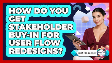 How Do You Get Stakeholder Buy-in For User Flow Redesigns? - Design Tool Unlocked