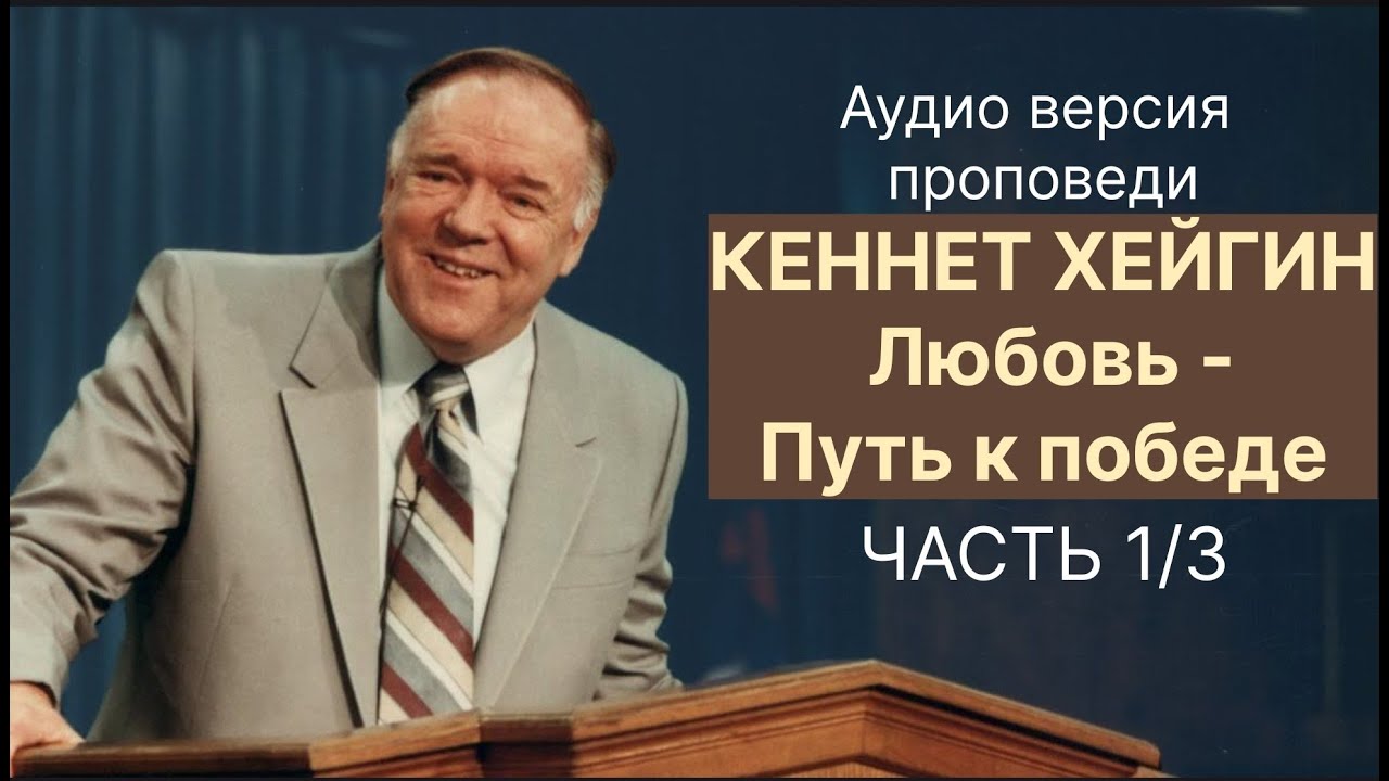 КЕННЕТ ХЕЙГИН ЛЮБОВЬ ПУТЬ К ПОБЕДЕ ЧАСТЬ 1 (аудио версия проповеди)