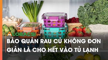 Bảo quản rau củ không đơn giản là cho hết vào tủ lạnh