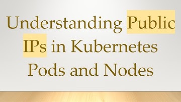 Understanding Public IPs in Kubernetes Pods and Nodes