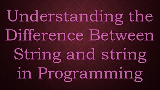 Full Understanding the Difference Between String and string in Programming Update