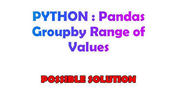 PYTHON : Pandas Groupby Range of Values