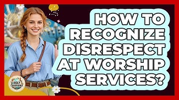 How To Recognize Disrespect At Worship Services?