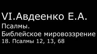 VI. Авдеенко Е. А. -  Псалмы.  Библейское мировоззрение. -  18.  Псалмы 12, 13, 68