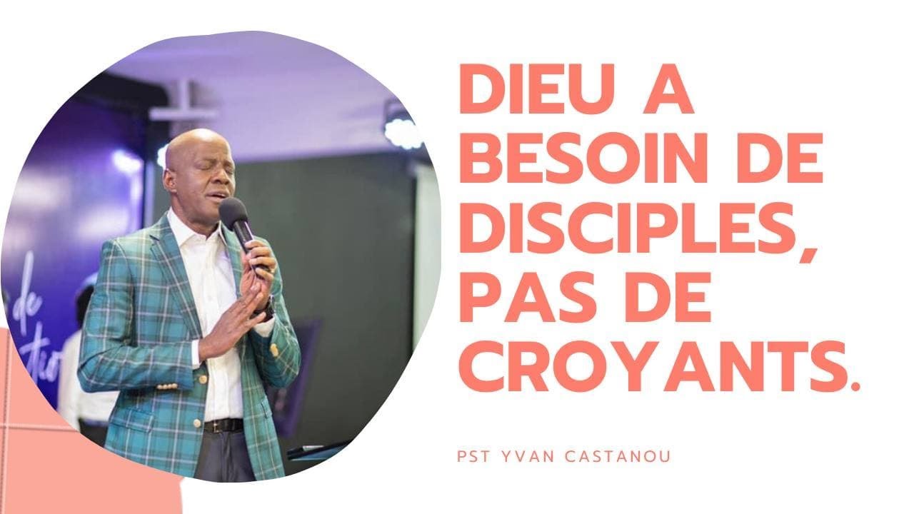 DIEU A BESOIN DE DISCIPLES PAS DE CROYANTS.  Pst  Yvan Castanou