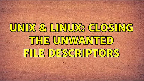 Unix & Linux: closing the unwanted file descriptors