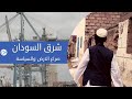 شرق السودان صراع الارض والسياسة 