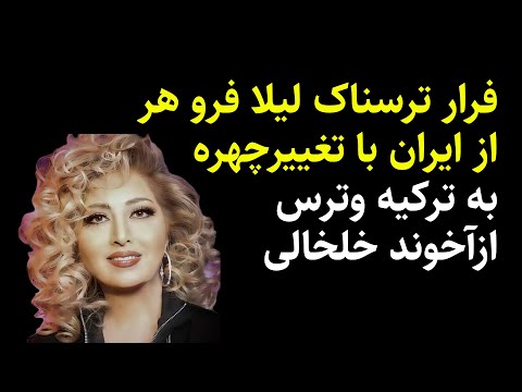 فرارترسناک لیلا فروهر با تغییرچهره به ترکیه وترس ازآخوند خلخالی