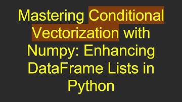 Mastering Conditional Vectorization with Numpy: Enhancing DataFrame Lists in Python