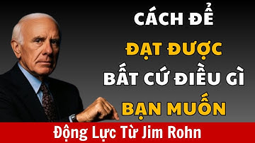 Cách Để Đạt Được Bất Cứ Điều Gì Bạn Muốn | Động Lực Từ Jim Rohn