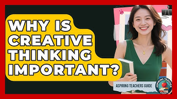 Why Is Creative Thinking Important? - Aspiring Teacher Guide