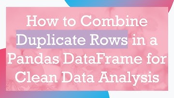How to Combine Duplicate Rows in a Pandas DataFrame for Clean Data Analysis