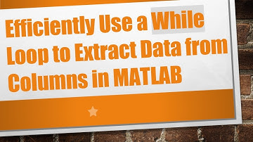 Efficiently Use a While Loop to Extract Data from Columns in MATLAB