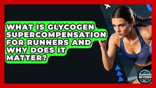 What Is Glycogen Supercompensation For Runners And Why Does It Matter? - Running Beyond Limits