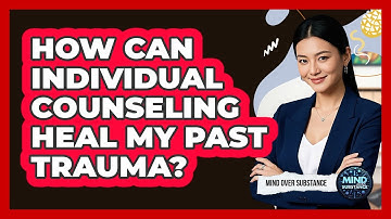 How Can Individual Counseling Heal My Past Trauma? - Mind Over Substance