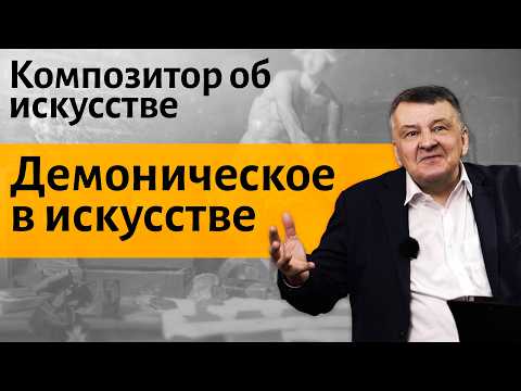 Lecture 33. The Demonic in Art. | Composer Ivan Sokolov on Art.