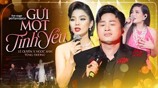 GỬI MỘT TÌNH YÊU - NGỌC ANH \u0026 LỆ QUYÊN \u0026 TÙNG DƯƠNG Khiến Khán Giả Ngất Ngay Với Giọng Live Đăng Cấp