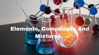 Elements, Compounds and Mixtures