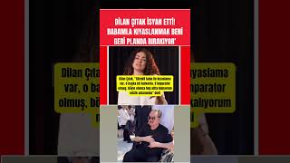 Dilan Çıtak Isyan Etti Babamla Kıyaslanmak Beni Geri Planda Bırakıyor