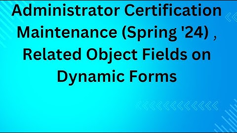 Get Hands-on with Related Object Fields on Dynamic Forms | Admin Certification Maintenance Spring 24
