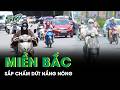 Miền Bắc sắp chấm dứt đợt nắng nóng như “chảo lửa”