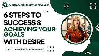 6 Steps to Success and Achieving Your Goals with DESIRE --Porn Recovery Series