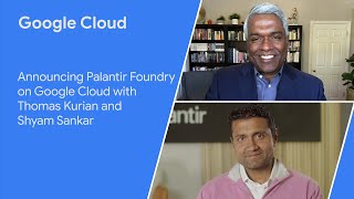 Announcing Palantir Foundry on Google Cloud with Thomas Kurian and Shyam Sankar