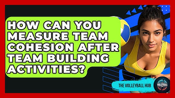 How Can You Measure Team Cohesion After Team Building Activities? - The Volleyball Hub