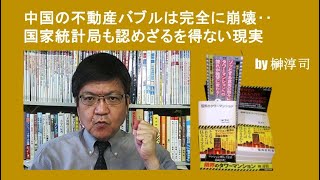 中国の不動産バブルは完全に崩壊‥国家統計局も認めざるを得ない現実　by榊淳司