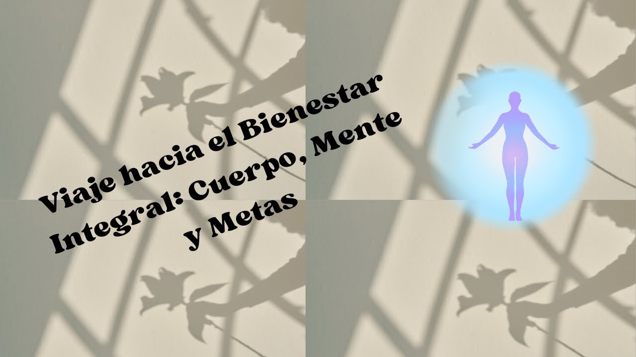Viaje hacia el Bienestar Integral: Cuerpo, Mente y Metas🌟 - YouTube