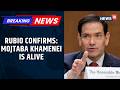 Iran War | Marco Rubio Says Mojtaba Khamenei Alive And 'Increasingly Engaging' | Trump | News18