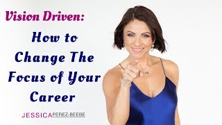 Vision Driven: How To Change The Focus Of Your Career