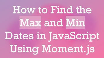 How to Find the Max and Min Dates in JavaScript Using Moment.js