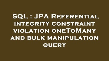 SQL : JPA Referential integrity constraint violation oneToMany and bulk manipulation query