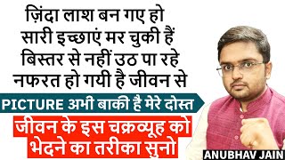 ज़िंदा लाश बन गए हो? बिस्तर से नहीं उठ पा रहे? नफरत है जीवन से? जीवन के इस चक्रव्यूह को भेदने का उपाय